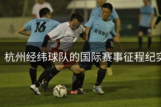 杭州经纬球队的国际赛事征程纪实